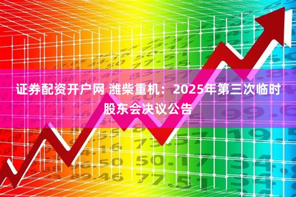 证券配资开户网 潍柴重机：2025年第三次临时股东会决议公告