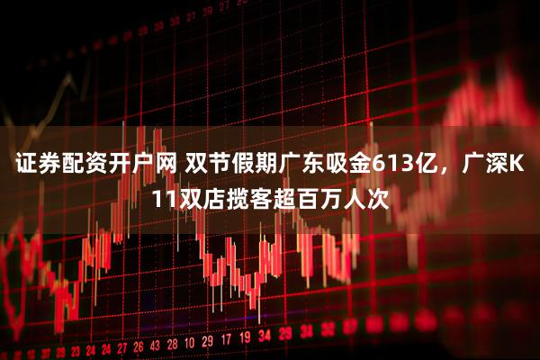 证券配资开户网 双节假期广东吸金613亿，广深K11双店揽客超百万人次