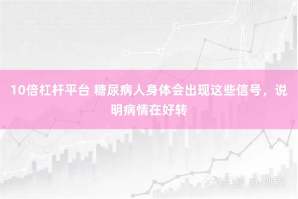 10倍杠杆平台 糖尿病人身体会出现这些信号，说明病情在好转