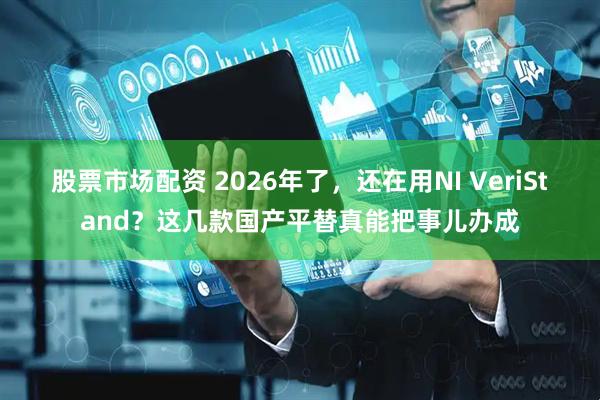 股票市场配资 2026年了，还在用NI VeriStand？这几款国产平替真能把事儿办成