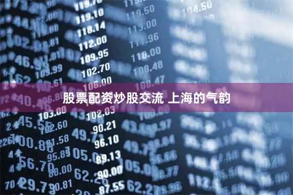 股票配资炒股交流 上海的气韵