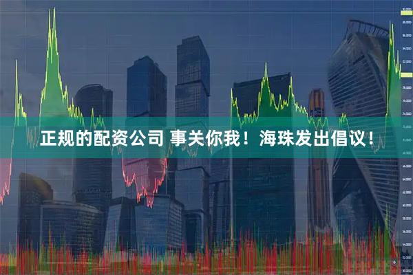 正规的配资公司 事关你我！海珠发出倡议！